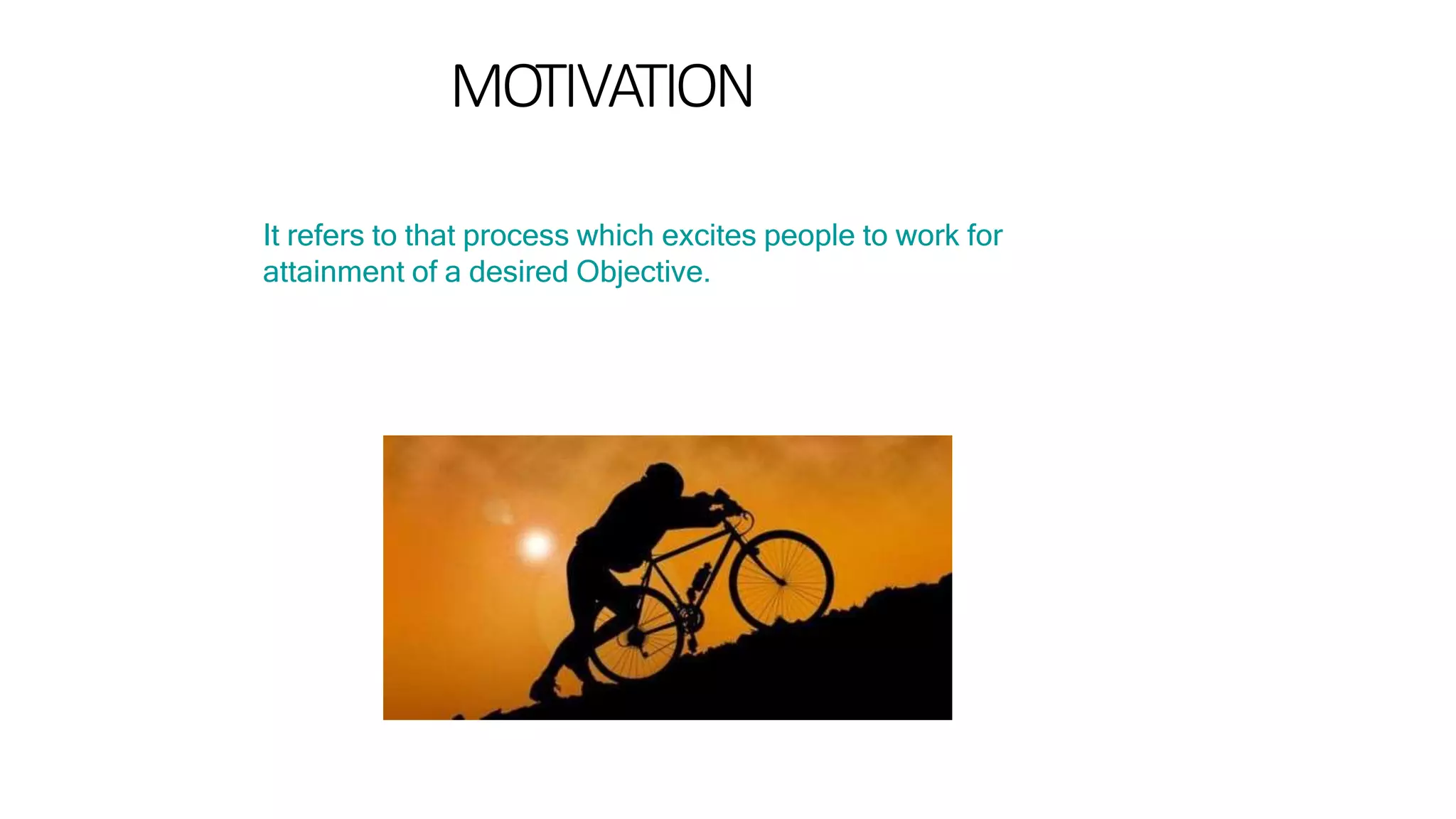 MOTIVATION
It refers to that process which excites people to work for
attainment of a desired Objective.
 
