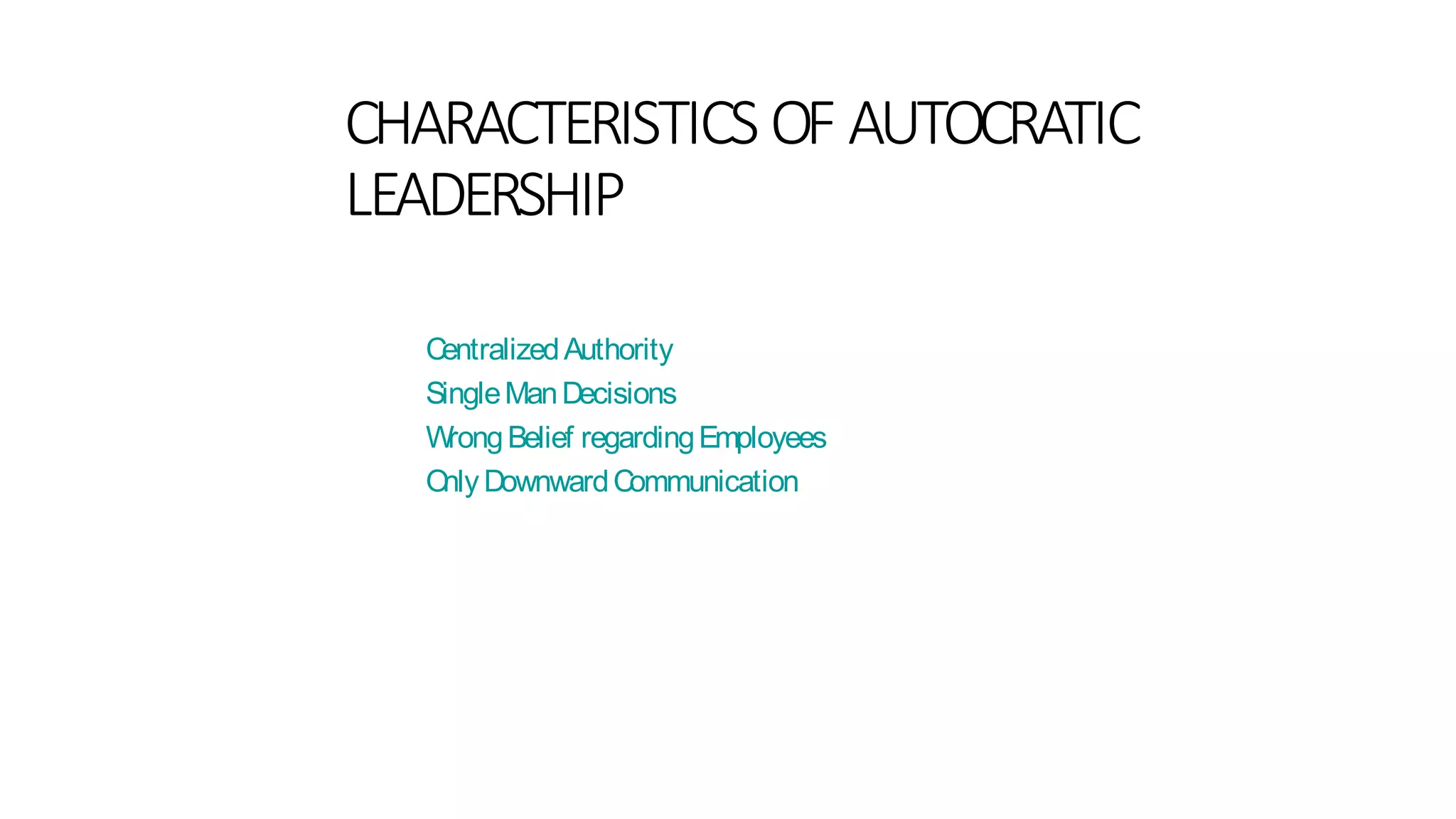 CHARACTERISTICS OF AUTOCRATIC
LEADERSHIP
CentralizedAuthority
SingleManDecisions
WrongBelief regardingEmployees
OnlyDownwardCommunication
 