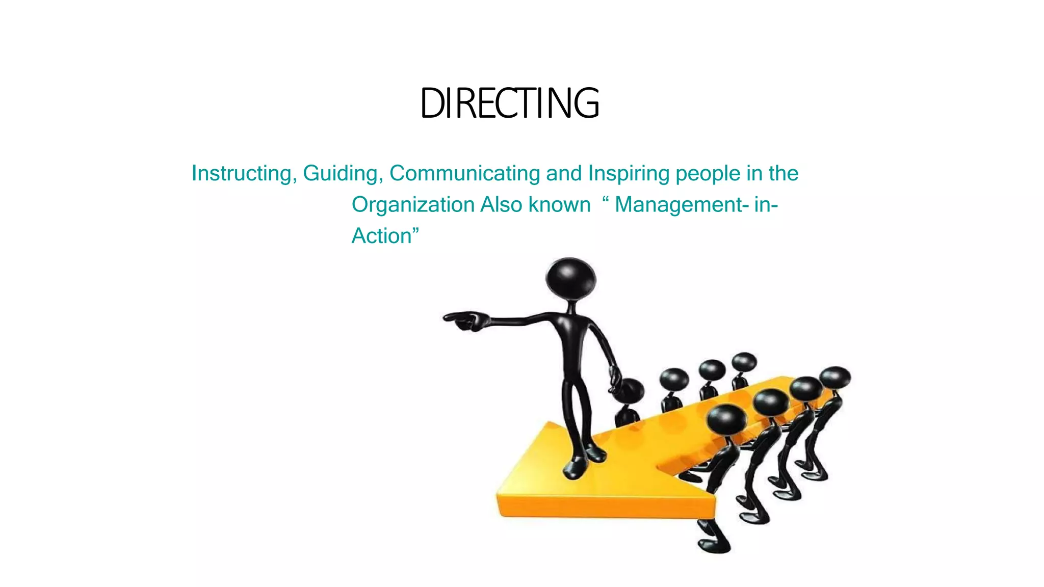 DIRECTING
Instructing, Guiding, Communicating and Inspiring people in the
Organization Also known “ Management- in-
Action”
 