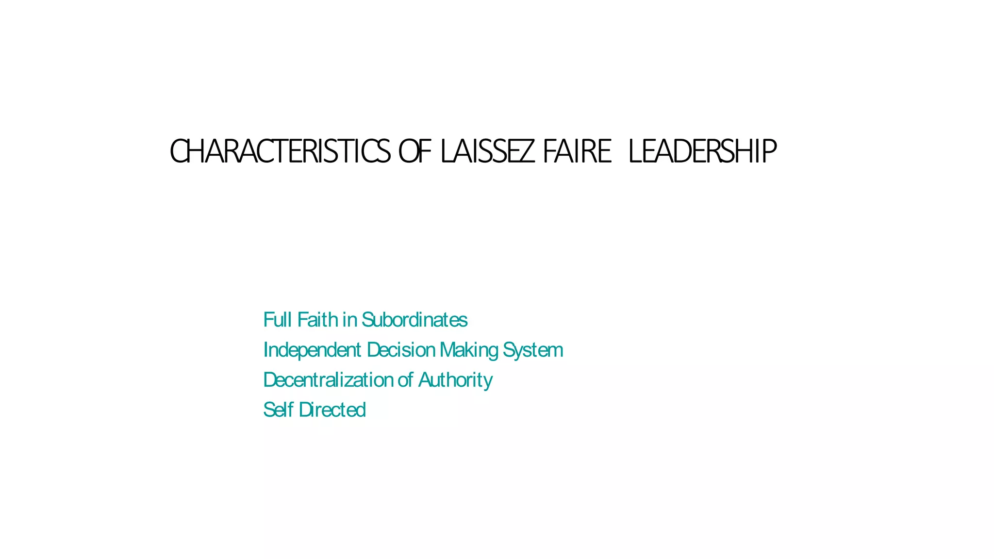 CHARACTERISTICSOFLAISSEZFAIRE LEADERSHIP
Full FaithinSubordinates
Independent DecisionMakingSystem
Decentralizationof Authority
Self Directed
 