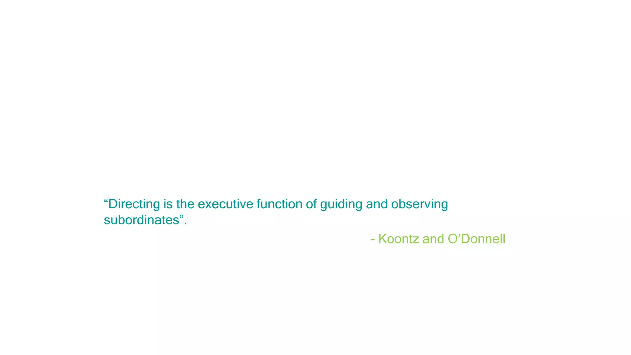 “Directing is the executive function of guiding and observing
subordinates”.
- Koontz and O’Donnell
 