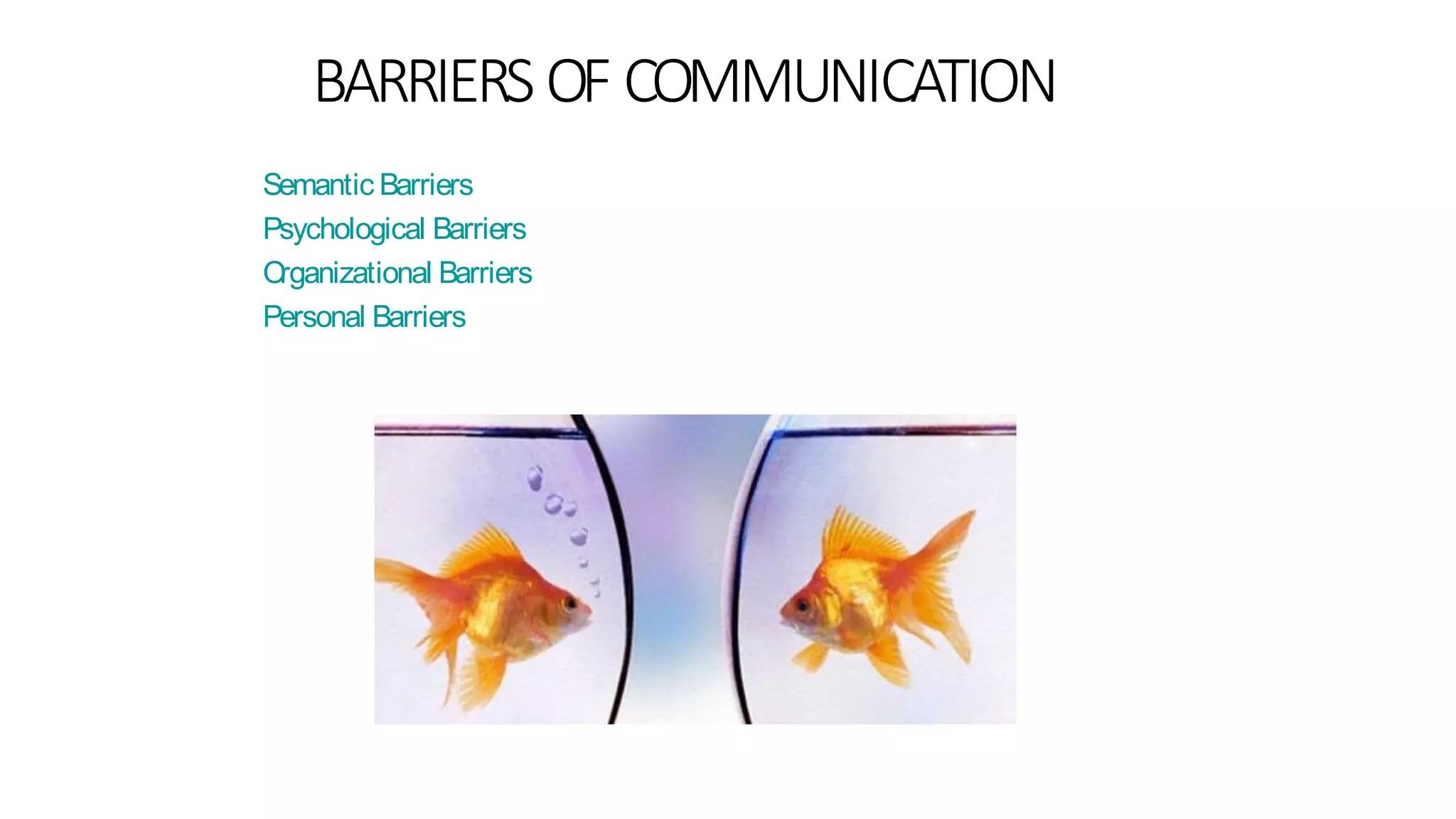 BARRIERS OF COMMUNICATION
Semantic Barriers
Psychological Barriers
Organizational Barriers
Personal Barriers
 