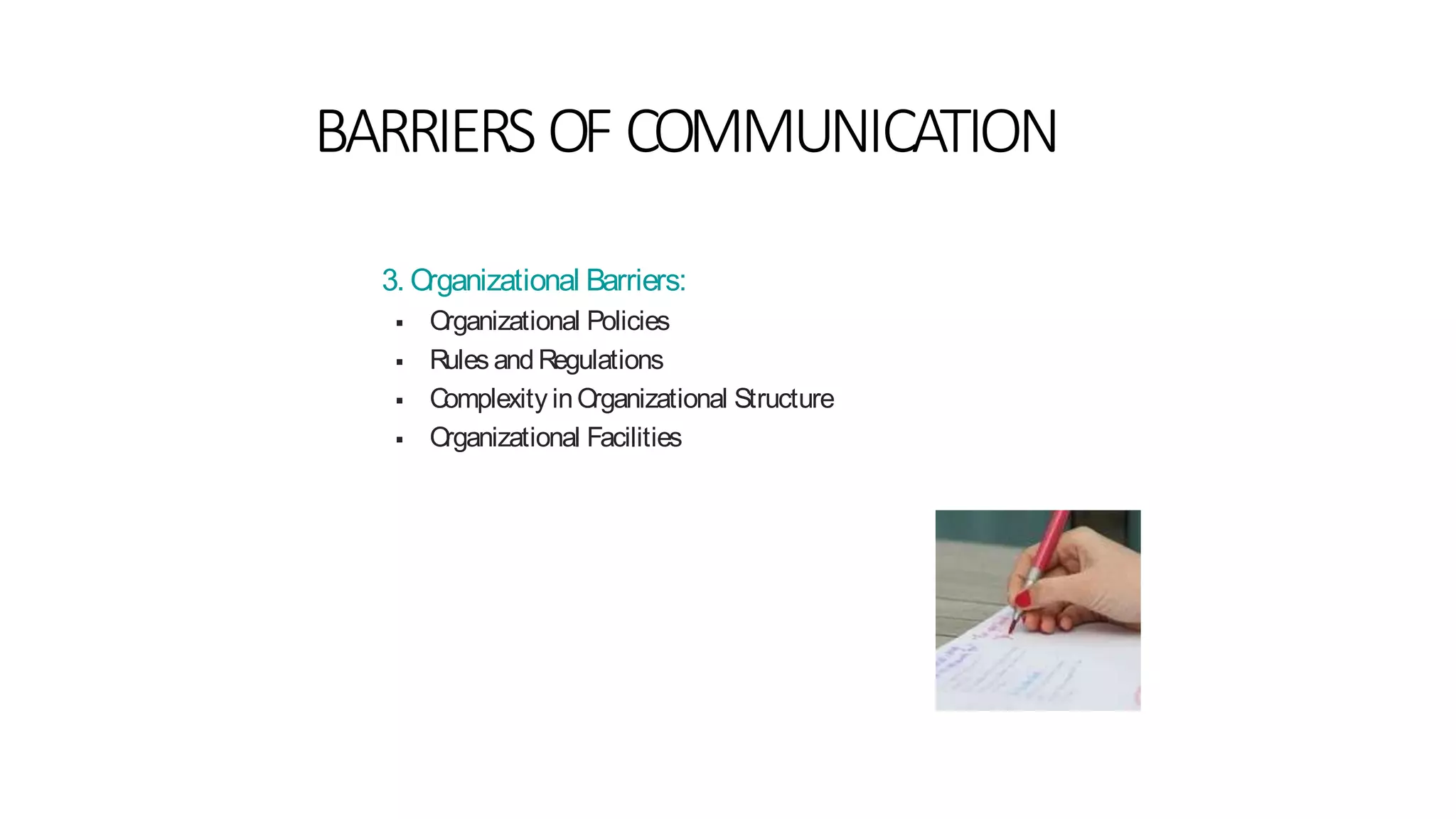 BARRIERS OF COMMUNICATION
3. Organizational Barriers:
 Organizational Policies
 Rules andRegulations
 Complexity inOrganizational Structure
 Organizational Facilities
 