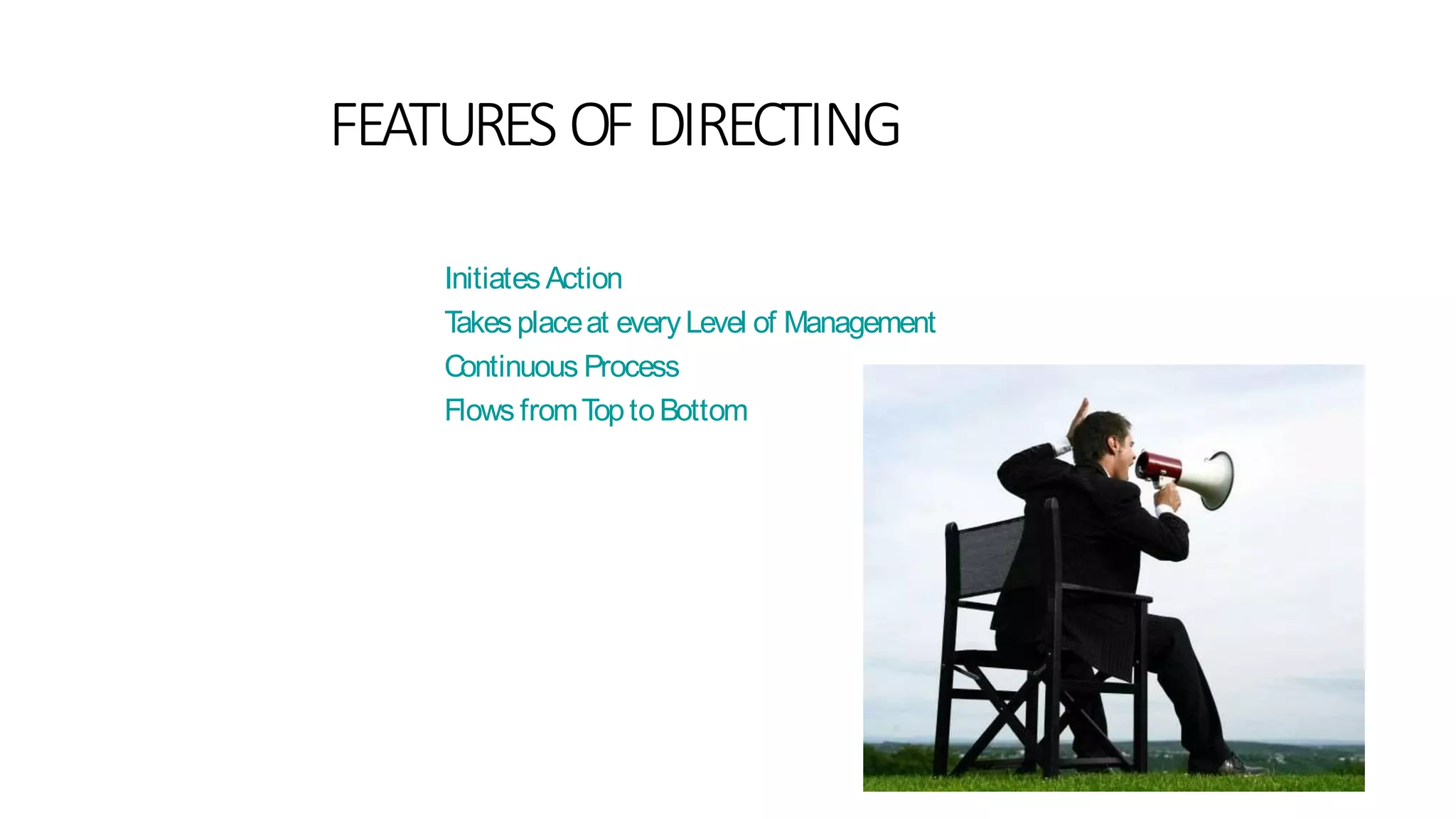 FEATURES OF DIRECTING
Initiates Action
Takes placeat everyLevel of Management
Continuous Process
Flows fromToptoBottom
 