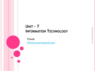UNIT – 7
INFORMATION TECHNOLOGY
Vinod
libtejavino@gmail.com
libtejavino@gmail.com
 