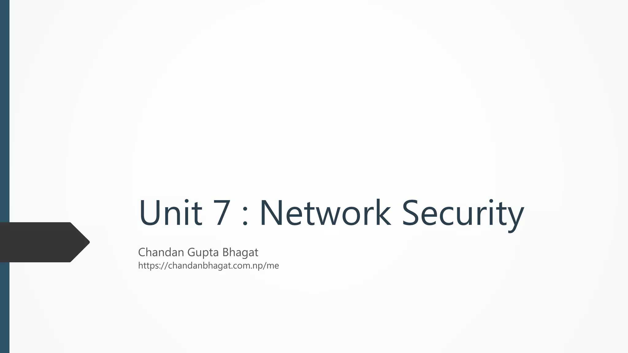 Unit 7 : Network Security
Chandan Gupta Bhagat
https://chandanbhagat.com.np/me
 