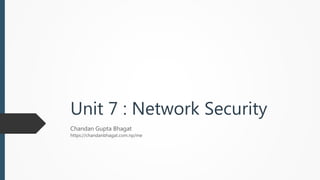 Unit 7 : Network Security
Chandan Gupta Bhagat
https://chandanbhagat.com.np/me
 