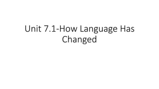 Unit 7.1-How Language Has
Changed
 