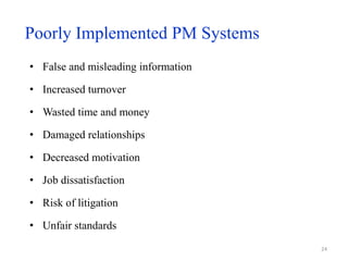 Poorly Implemented PM Systems
• False and misleading information
• Increased turnover
• Wasted time and money
• Damaged relationships
• Decreased motivation
• Job dissatisfaction
• Risk of litigation
• Unfair standards
24
 