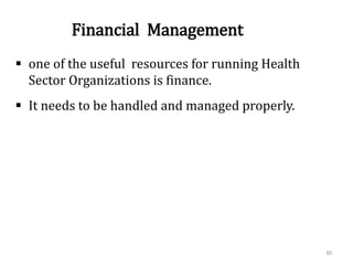 Financial Management
 one of the useful resources for running Health
Sector Organizations is finance.
 It needs to be handled and managed properly.
30
 