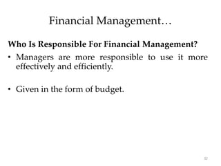 Financial Management…
Who Is Responsible For Financial Management?
• Managers are more responsible to use it more
effectively and efficiently.
• Given in the form of budget.
32
 