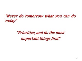 “Never do tomorrow what you can do
today”
“Prioritize, and do the most
important things first”
72
 