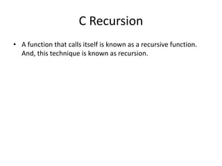 C Recursion
• A function that calls itself is known as a recursive function.
And, this technique is known as recursion.
 