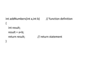 int addNumbers(int a,int b) // function definition
{
int result;
result = a+b;
return result; // return statement
}
 