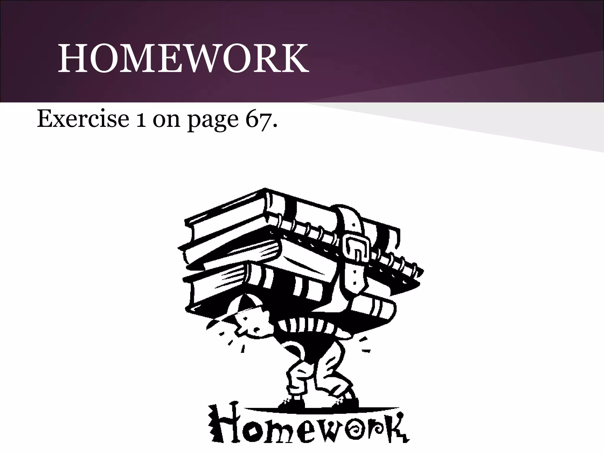 HOMEWORK
Exercise 1 on page 67.
 