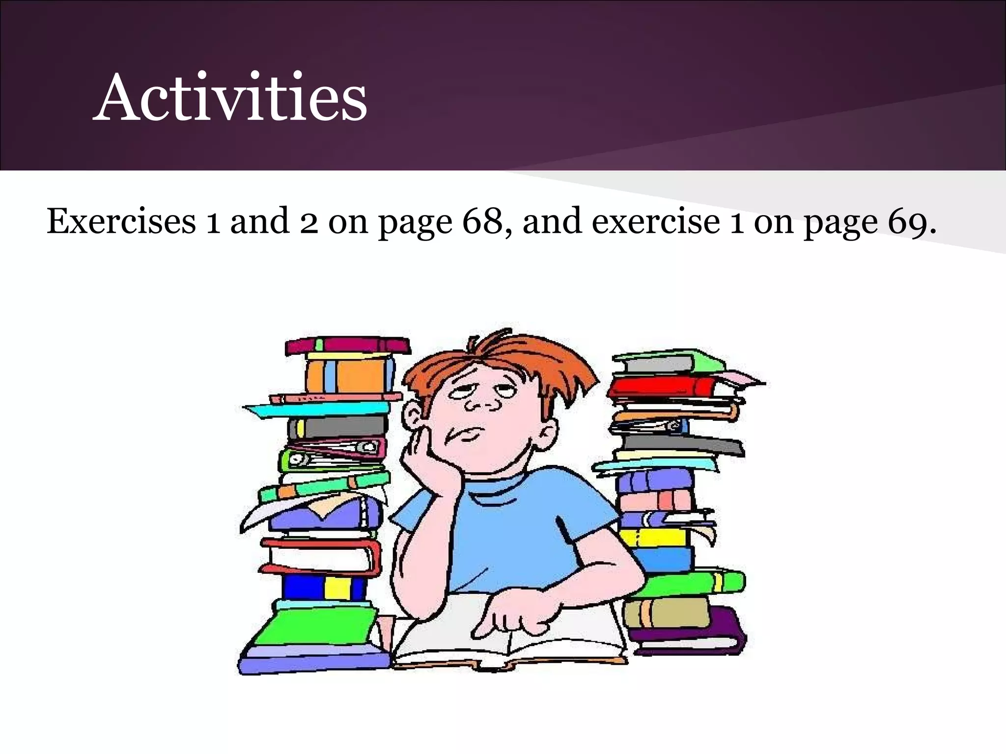 Activities
Exercises 1 and 2 on page 68, and exercise 1 on page 69.
 