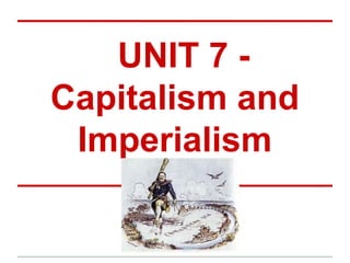 UNIT 7 -
Capitalism and
 Imperialism
 