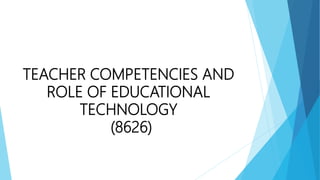 TEACHER COMPETENCIES AND
ROLE OF EDUCATIONAL
TECHNOLOGY
(8626)
 