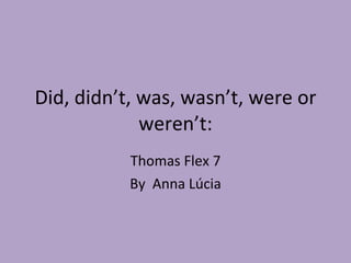 Did, didn’t, was, wasn’t, were or weren’t: Thomas Flex 7 By  Anna Lúcia 