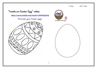 1st
Grade UNIT 7: Easter
4
“Inside an Easter Egg” video
https://www.youtube.com/watch?v=P09FiCLhd1Q	
Decorate your Easter eggs:	
 