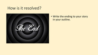 How is it resolved?
• Write the ending to your story
in your outline.
 