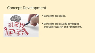 Concept Development
• Concepts are ideas.
• Concepts are usually developed
through research and refinement.
 