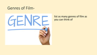 Genres of Film-
list as many genres of film as
you can think of
 