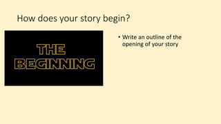 How does your story begin?
• Write an outline of the
opening of your story
 