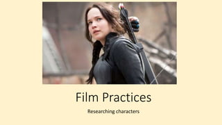 Film Practices
Researching characters
 