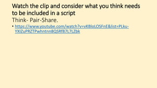 Watch the clip and consider what you think needs
to be included in a script
Think- Pair-Share.
• https://www.youtube.com/watch?v=vKBloLOSFnE&list=PLku-
YXIZuPRZTPwhntnn8QSRf87L7LZbk
 
