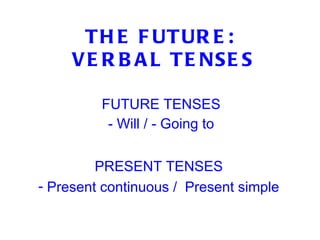 THE FUTURE:  VERBAL TENSES FUTURE TENSES - Will / - Going to ,[object Object],[object Object]