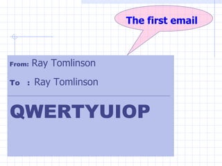 The first email From:   Ray Tomlinson To  :   Ray Tomlinson   QWERTYUIOP 