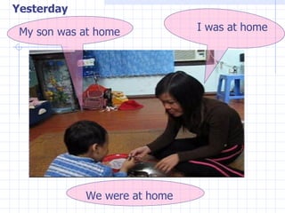 Yesterday My son was at home I was at home We were at home 