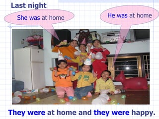 They   were  at home and  they   were  happy. She   was  at home He   was  at home Last night 