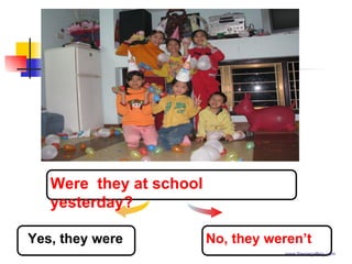 www.themegallery.com Yes, they were Were  they at school yesterday? No, they weren’t 