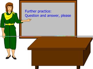 Question and answer Further practice: Question and answer, please 