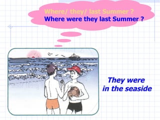 They were  in the seaside Where/ they/ last Summer ? Where were they last Summer ? 