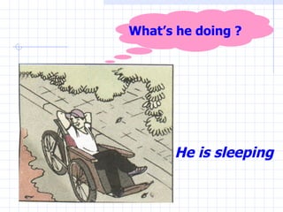 He is sleeping What’s he doing ? 