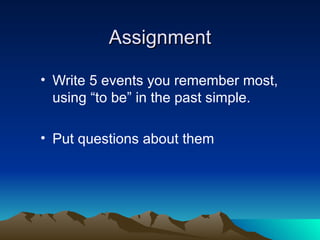 Assignment Write 5 events you remember most, using “to be” in the past simple. Put questions about them 