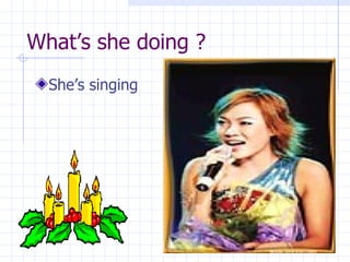What’s she doing ? She’s singing 