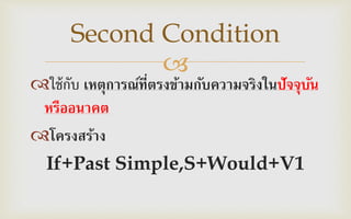 
ใช้กับ เหตุการณ์ที่ตรงข้ามกับความจริงในปัจจุบัน
หรืออนาคต
โครงสร้าง
If+Past Simple,S+Would+V1
Second Condition
 