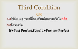 
ใช้กับ เหตุการณ์ที่ตรงข้ามกับความจริงในอดีต
โครงสร้าง
If+Past Perfect,Would+Present Perfect
Third Condition
 