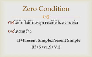 
ใช้กับ ใช้กับเหตุการณ์ที่เป็ นความจริง
โครงสร้าง
If+Present Simple,Present Simple
(If+S+v1,S+V1)
Zero Condition
 
