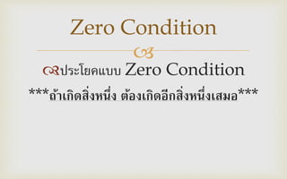 
ประโยคแบบ Zero Condition
***ถ้าเกิดสิ่งหนึ่ง ต้องเกิดอีกสิ่งหนึ่งเสมอ***
Zero Condition
 