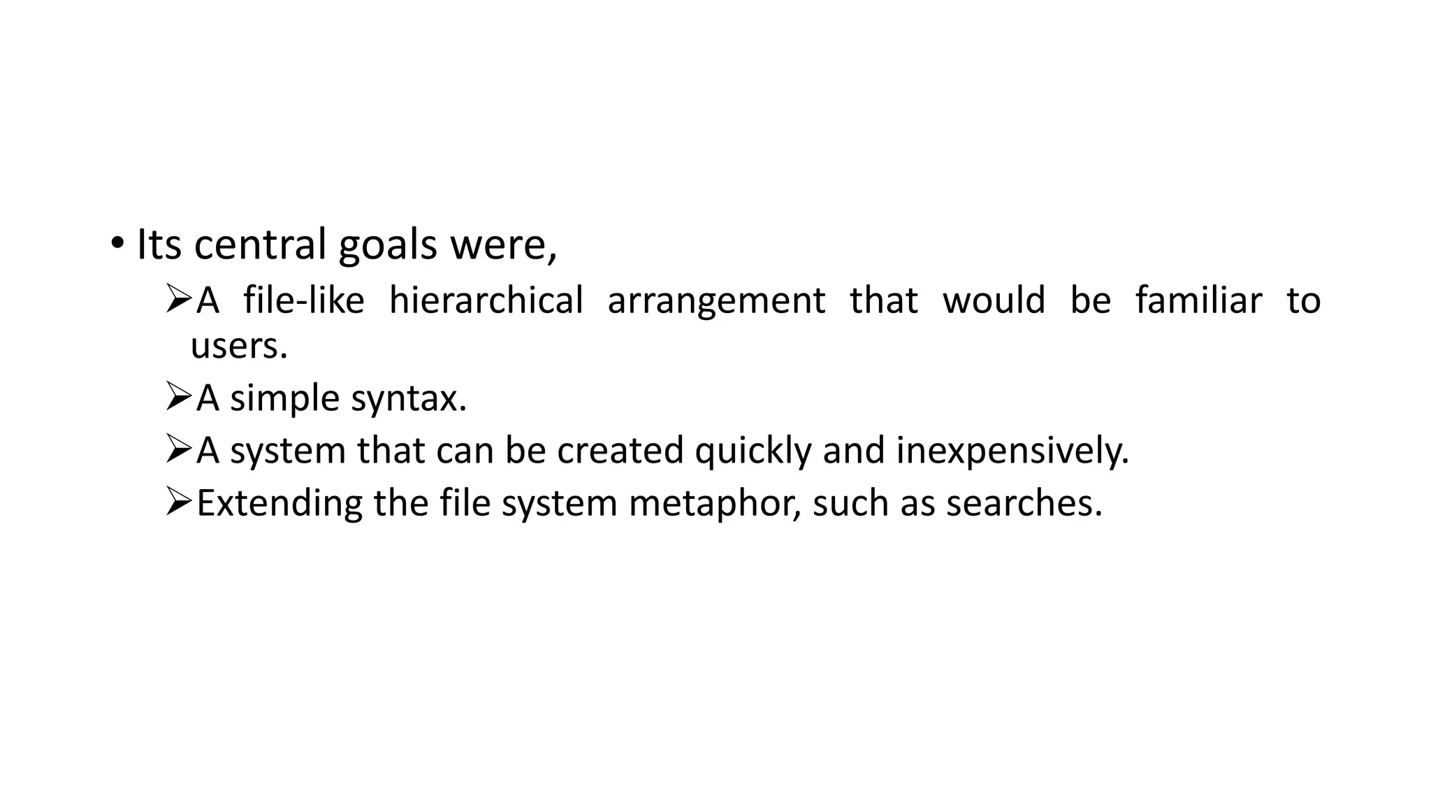 • Its central goals were,
A file-like hierarchical arrangement that would be familiar to
users.
A simple syntax.
A system that can be created quickly and inexpensively.
Extending the file system metaphor, such as searches.
 