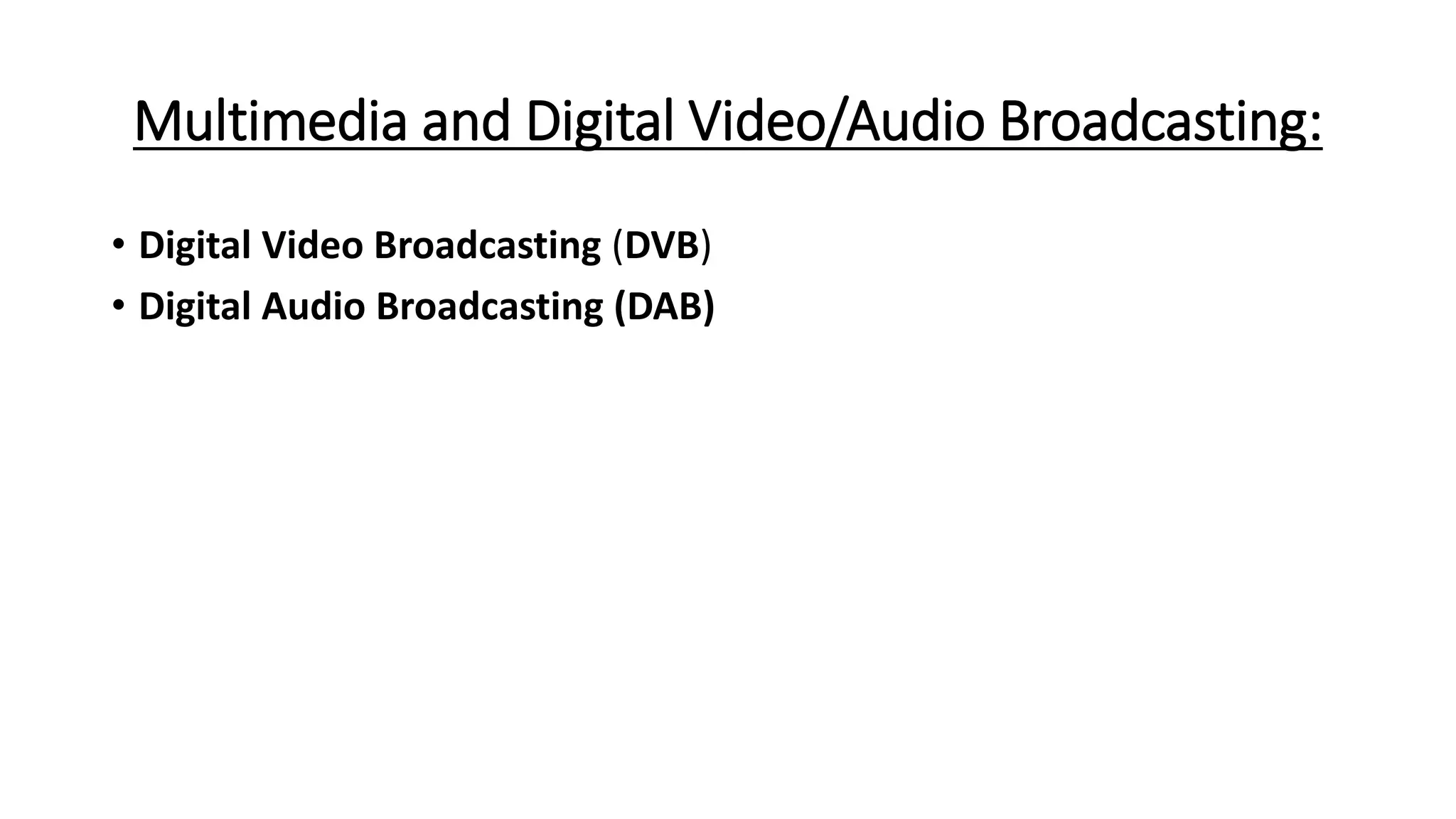 Multimedia and Digital Video/Audio Broadcasting:
• Digital Video Broadcasting (DVB)
• Digital Audio Broadcasting (DAB)
 