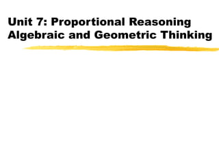 Unit 7: Proportional Reasoning Algebraic and Geometric Thinking  