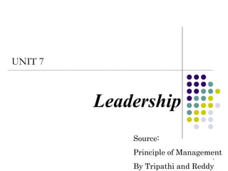 Leadership UNIT 7 Source: Principle of Management By Tripathi and Reddy 