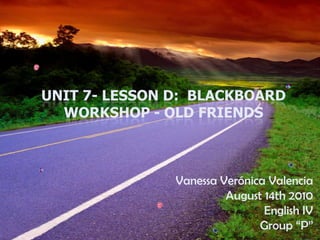 Unit 7- Lesson D:  Blackboard Workshop - Old Friends Vanessa Verónica Valencia August 14th 2010 English IV Group “P” 