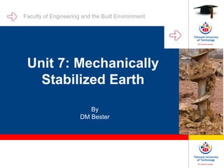 Unit 7: Mechanically
Stabilized Earth
By
DM Bester
Faculty of Engineering and the Built Environment
 
